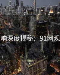 社交影响深度揭秘：91网观众必看