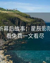 角色分析幕后故事：星辰影院在线观看免费一文看尽