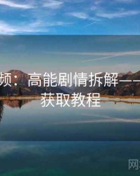 新91视频：高能剧情拆解——附资源获取教程