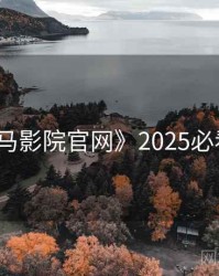 《神马影院官网》2025必看清单