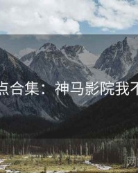 泪点合集：神马影院我不卡