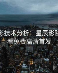 假日观影技术分析：星辰影院在线观看免费高清首发