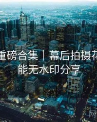 秀人网重磅合集｜幕后拍摄花絮＋高能无水印分享