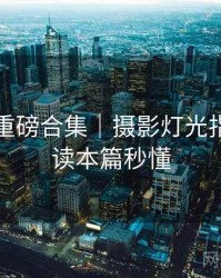 秀人网重磅合集｜摄影灯光指南＋阅读本篇秒懂