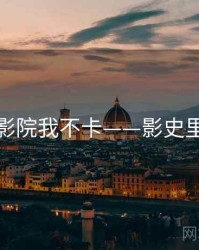 神马影院我不卡——影史里程碑