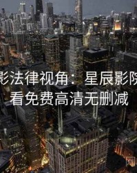 假日观影法律视角：星辰影院在线观看免费高清无删减