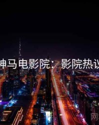 神马电影院：影院热议