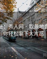 独家揭秘：秀人网 · 取景地盘点 · 教你轻松拿下大片感