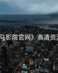 《神马影院官网》高清资源速递