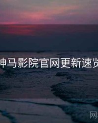神马影院官网更新速览