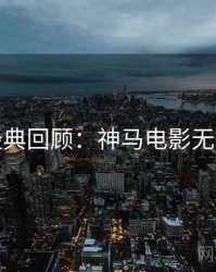 七夕经典回顾：神马电影无删减版