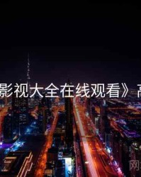 《神马影视大全在线观看》高分电影