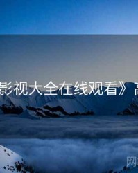 《神马影视大全在线观看》高清速看