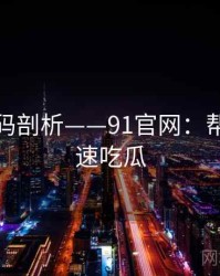流量密码剖析——91官网：帮助你快速吃瓜