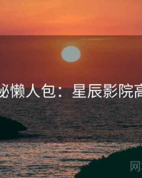 幕后揭秘懒人包：星辰影院高能回顾