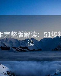 幕后真相完整版解读：51爆料全景解读