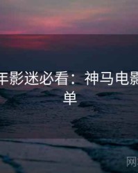 AI修复年影迷必看：神马电影超全片单