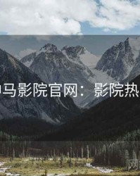 神马影院官网：影院热议