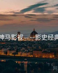 神马影视——影史经典