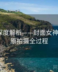 秀人网深度解析——封面女神故事·还原拍摄全过程