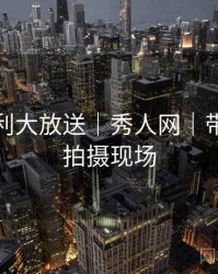 粉丝福利大放送｜秀人网｜带你深入拍摄现场