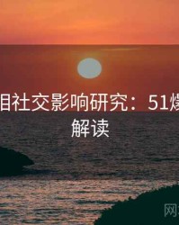幕后真相社交影响研究：51爆料全景解读