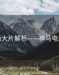 最新大片解析——神马电影院