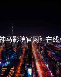 《神马影院官网》在线点播