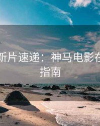 黄金周新片速递：神马电影在线观看指南