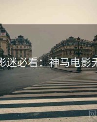 下半年影迷必看：神马电影无删减版