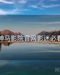 神马影院官网影迷必看