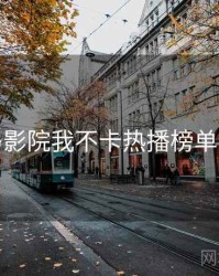 神马影院我不卡热播榜单揭秘