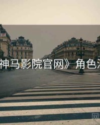 《神马影院官网》角色深挖