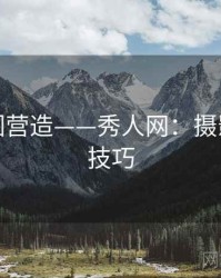 艺术氛围营造——秀人网：摄影师亲授技巧