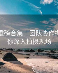 秀人网重磅合集｜团队协作揭秘＋带你深入拍摄现场