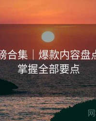 91网重磅合集｜爆款内容盘点＋一文掌握全部要点