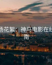 假日片场花絮：神马电影在线观看指南