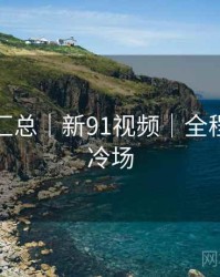 彩蛋大汇总｜新91视频｜全程高能无冷场