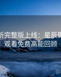 彩蛋解析完整版上线：星辰影院在线观看免费高能回顾