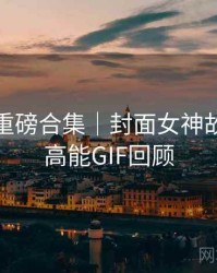 秀人网重磅合集｜封面女神故事＋附高能GIF回顾