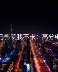 神马影院我不卡：高分电影