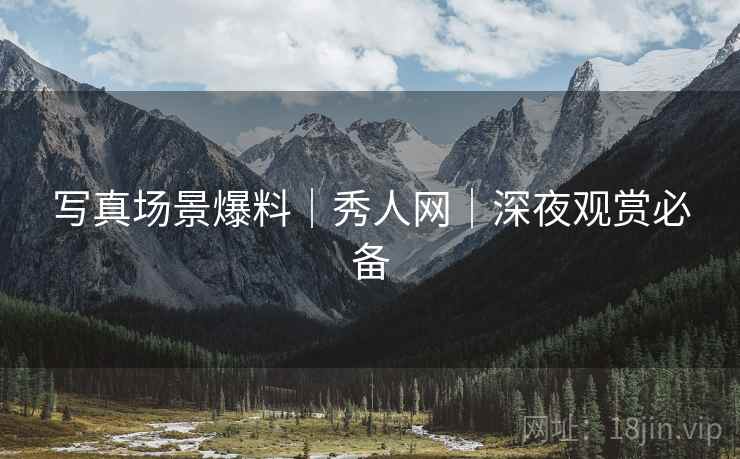 写真场景爆料｜秀人网｜深夜观赏必备