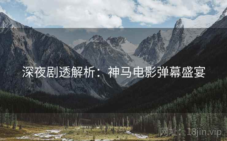 深夜剧透解析：神马电影弹幕盛宴