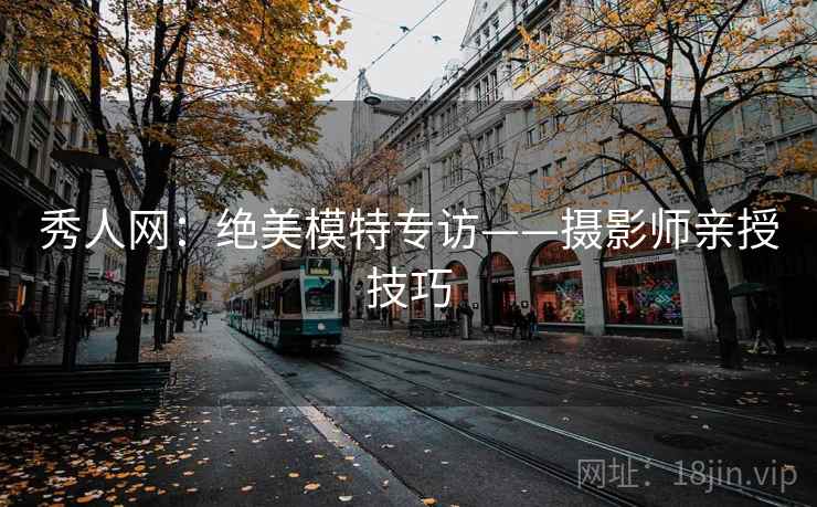 秀人网：绝美模特专访——摄影师亲授技巧