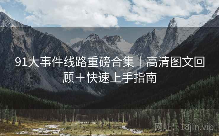 91大事件线路重磅合集｜高清图文回顾＋快速上手指南