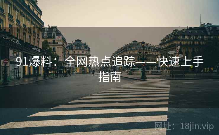 91爆料：全网热点追踪——快速上手指南