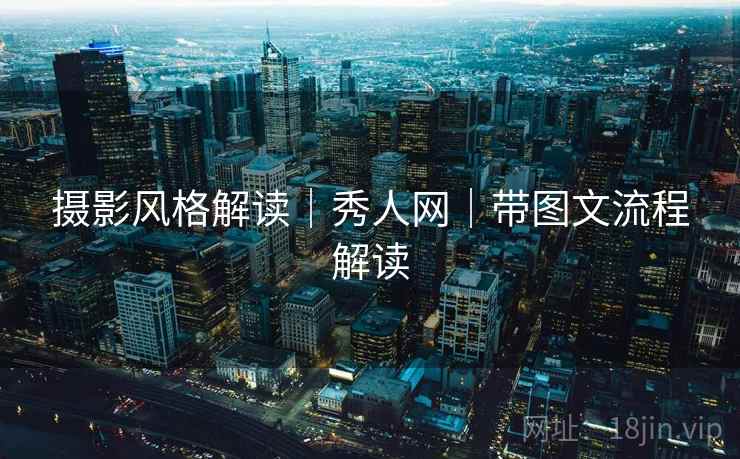 摄影风格解读|秀人网|带图文流程解读 摄影风格解读|秀人网|带图文流程解读