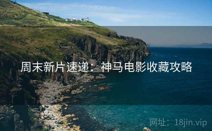 周末新片速递：神马电影收藏攻略