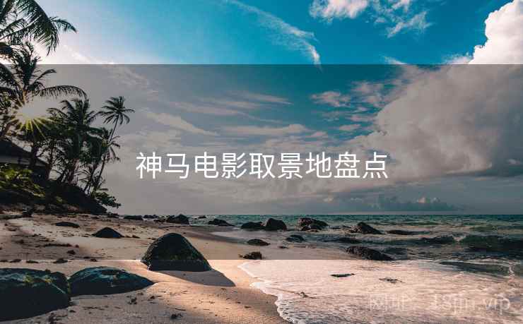 神马电影取景地盘点