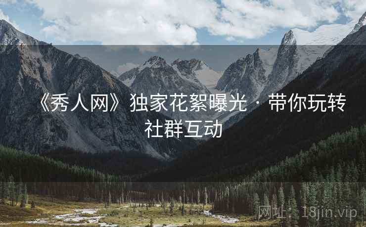 《秀人网》独家花絮曝光 · 带你玩转社群互动